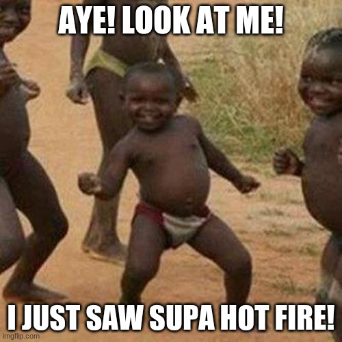 I SAW SUPA HOT FIRE! | AYE! LOOK AT ME! I JUST SAW SUPA HOT FIRE! | image tagged in memes,third world success kid | made w/ Imgflip meme maker