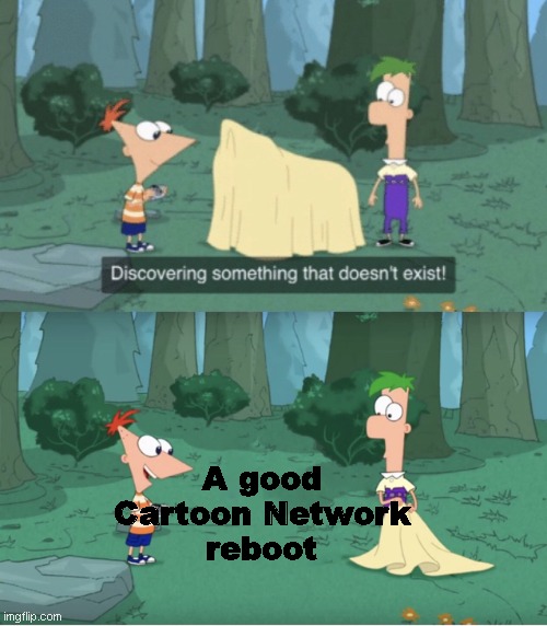 Reboots, Reboots, Reboots... | A good
Cartoon Network
reboot | image tagged in discovering something that doesn t exist,cartoon network | made w/ Imgflip meme maker