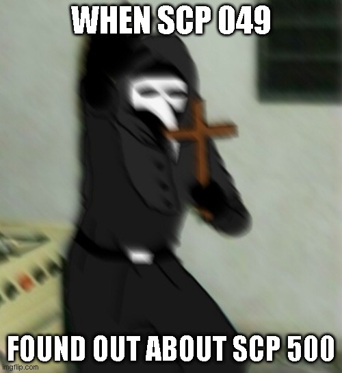 Scp 049 with cross | WHEN SCP 049; FOUND OUT ABOUT SCP 500 | image tagged in scp 049 with cross | made w/ Imgflip meme maker