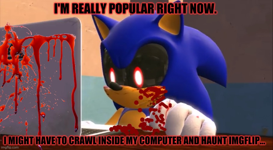 Sonic.exe has found us... | I'M REALLY POPULAR RIGHT NOW. I MIGHT HAVE TO CRAWL INSIDE MY COMPUTER AND HAUNT IMGFLIP... | image tagged in sonicexe,haunted,computer,sonic the hedgehog,ghost in the machine | made w/ Imgflip meme maker