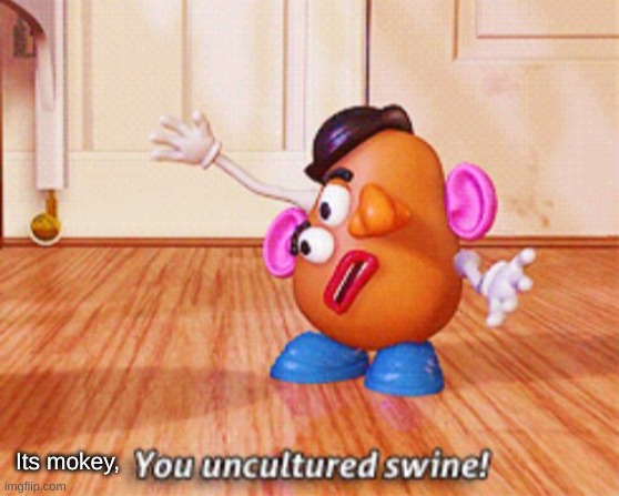 You uncultured swine | Its mokey, | image tagged in you uncultured swine | made w/ Imgflip meme maker