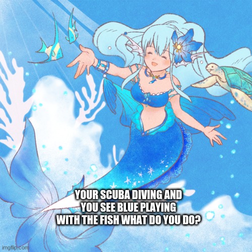 POV: You see blue and notice she has some plastic in her fin | YOUR SCUBA DIVING AND YOU SEE BLUE PLAYING WITH THE FISH WHAT DO YOU DO? | image tagged in wdyd,mermaid,lmao,should i do more | made w/ Imgflip meme maker
