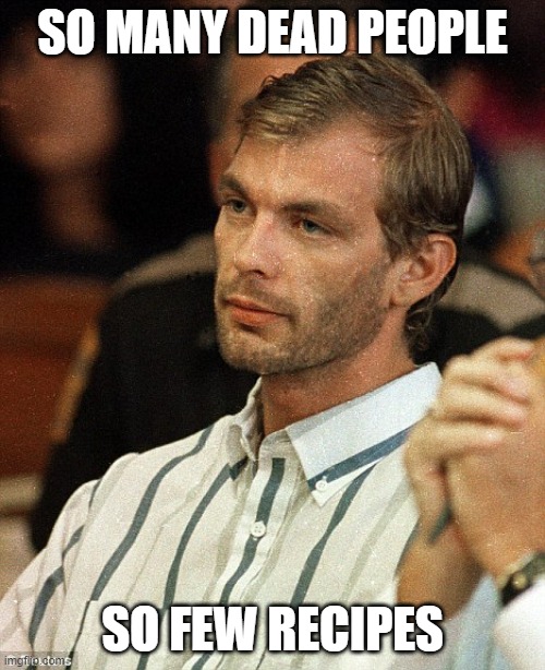 Jeffrey Dahmer | SO MANY DEAD PEOPLE; SO FEW RECIPES | image tagged in jeffrey dahmer | made w/ Imgflip meme maker