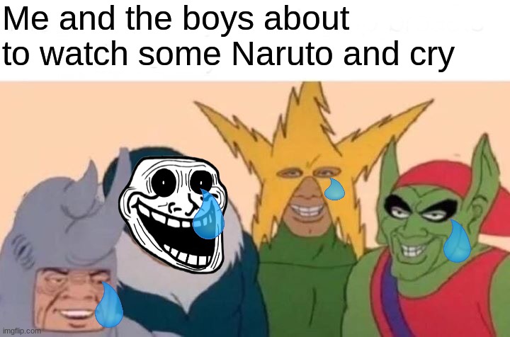 Me And The Boys Meme | Me and the boys about to watch some Naruto and cry | image tagged in memes,me and the boys | made w/ Imgflip meme maker