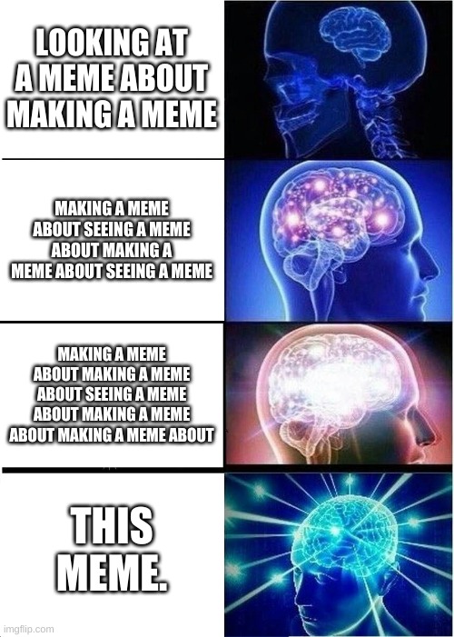 Expanding Brain Meme | LOOKING AT A MEME ABOUT MAKING A MEME; MAKING A MEME ABOUT SEEING A MEME ABOUT MAKING A MEME ABOUT SEEING A MEME; MAKING A MEME ABOUT MAKING A MEME ABOUT SEEING A MEME ABOUT MAKING A MEME ABOUT MAKING A MEME ABOUT; THIS MEME. | image tagged in memes,expanding brain | made w/ Imgflip meme maker