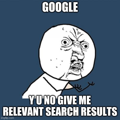Y U NO BE HELPFUL | GOOGLE; Y U NO GIVE ME RELEVANT SEARCH RESULTS | image tagged in memes,y u no | made w/ Imgflip meme maker
