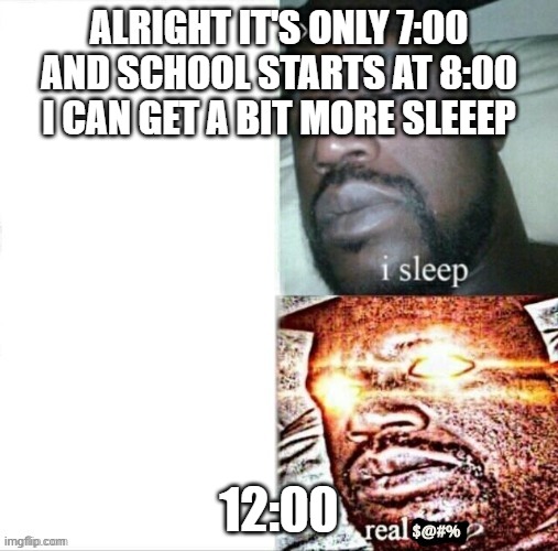 Comment below if this has happend to you before | ALRIGHT IT'S ONLY 7:00 AND SCHOOL STARTS AT 8:00 I CAN GET A BIT MORE SLEEEP; 12:00 | image tagged in sleeping shaq | made w/ Imgflip meme maker