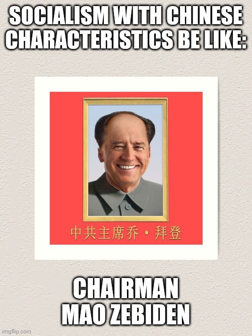 Mao ZeBiden | SOCIALISM WITH CHINESE CHARACTERISTICS BE LIKE:; CHAIRMAN MAO ZEBIDEN | image tagged in mao zebiden | made w/ Imgflip meme maker