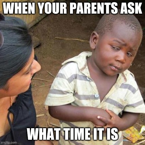 life | WHEN YOUR PARENTS ASK; WHAT TIME IT IS | image tagged in memes,third world skeptical kid | made w/ Imgflip meme maker