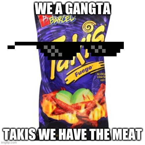 takis are drugs mkay | WE A GANGTA; TAKIS WE HAVE THE MEAT | image tagged in takis are drugs mkay | made w/ Imgflip meme maker