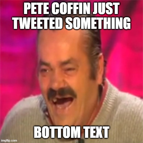 Peter coffin | PETE COFFIN JUST TWEETED SOMETHING; BOTTOM TEXT | image tagged in laughing mexican,bottom text,politics | made w/ Imgflip meme maker
