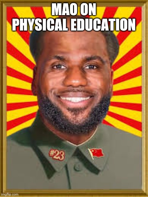 mao ze labron | MAO ON PHYSICAL EDUCATION | image tagged in mao ze labron | made w/ Imgflip meme maker