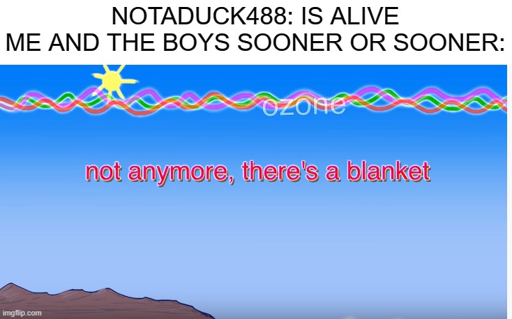 Posting anti-duck memes till the lockdown ends #1 | NOTADUCK488: IS ALIVE
ME AND THE BOYS SOONER OR SOONER: | image tagged in not anymore,notaduck is racist,notaduck sucks,i wish notaduck a very die | made w/ Imgflip meme maker