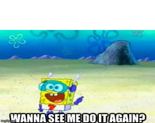 Wanna see me do it again? | image tagged in wanna see me do it again | made w/ Imgflip meme maker