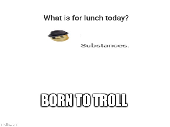 Born to troll | BORN TO TROLL | image tagged in blank white template | made w/ Imgflip meme maker