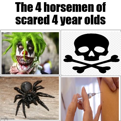 They think they all kill you | The 4 horsemen of
scared 4 year olds | image tagged in the 4 horsemen of | made w/ Imgflip meme maker