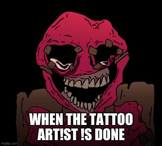 Srpelo spoopy | WHEN THE TATTOO ART!ST !S DONE | image tagged in srpelo spoopy | made w/ Imgflip meme maker