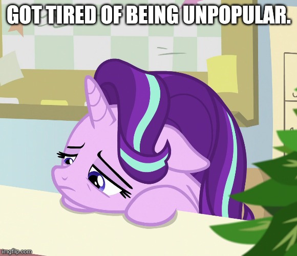 GOT TIRED OF BEING UNPOPULAR. | made w/ Imgflip meme maker