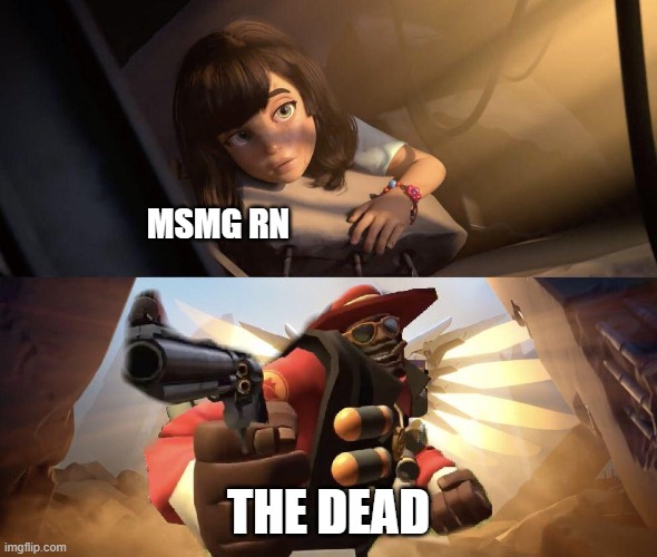 ye | MSMG RN; THE DEAD | image tagged in demoman aiming gun at girl | made w/ Imgflip meme maker