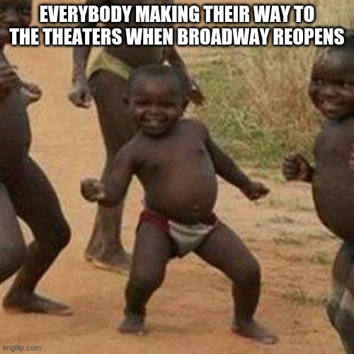 WE ONLY GOT UHHH 4 MONTHS | EVERYBODY MAKING THEIR WAY TO THE THEATERS WHEN BROADWAY REOPENS | image tagged in memes,third world success kid | made w/ Imgflip meme maker