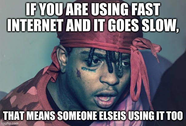 That's not how fast internet works | IF YOU ARE USING FAST INTERNET AND IT GOES SLOW, THAT MEANS SOMEONE ELSE IS USING IT TOO | image tagged in confused/shocked ski mask the slump god | made w/ Imgflip meme maker