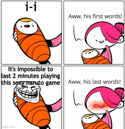 Aww, His Last Words | i-i; It's impossible to last 2 minutes playing this sexy naruto game | image tagged in aww his last words | made w/ Imgflip meme maker