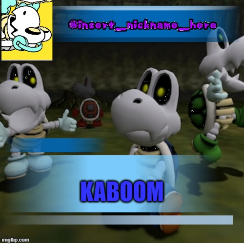 dry bones is cool | KABOOM | image tagged in insert_nickname_here new | made w/ Imgflip meme maker