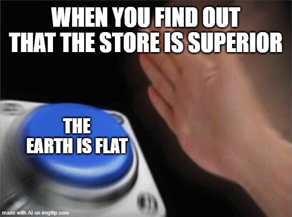 Blank Nut Button | WHEN YOU FIND OUT THAT THE STORE IS SUPERIOR; THE EARTH IS FLAT | image tagged in memes,blank nut button | made w/ Imgflip meme maker