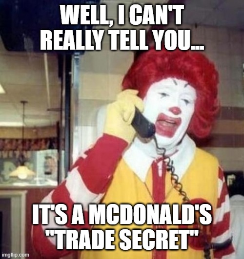 WELL, I CAN'T REALLY TELL YOU... IT'S A MCDONALD'S "TRADE SECRET" | image tagged in ronald mcdonald on the phone | made w/ Imgflip meme maker