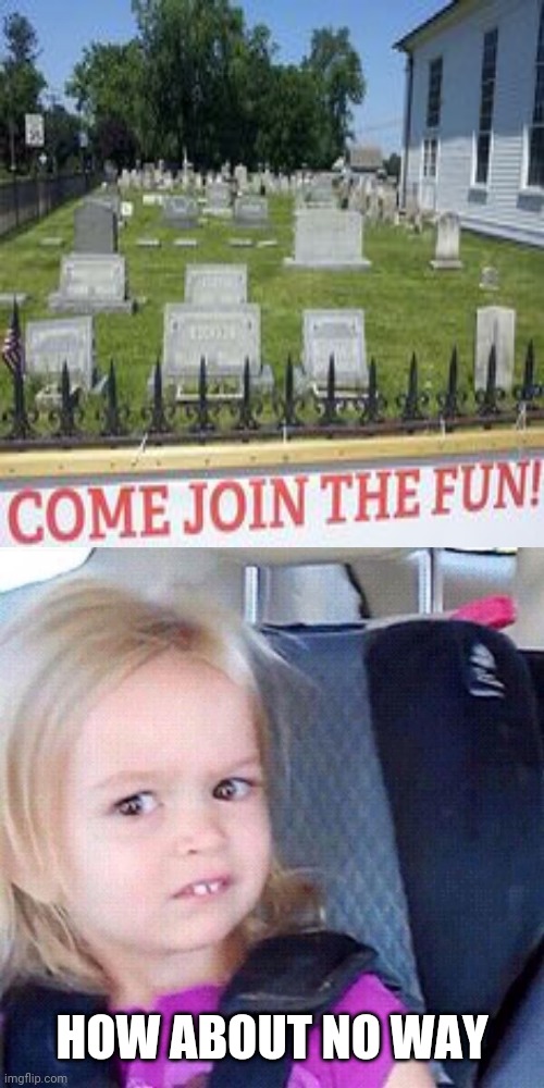 No way | HOW ABOUT NO WAY | image tagged in how about no,cemetery,graveyard,dark humor,memes,meme | made w/ Imgflip meme maker