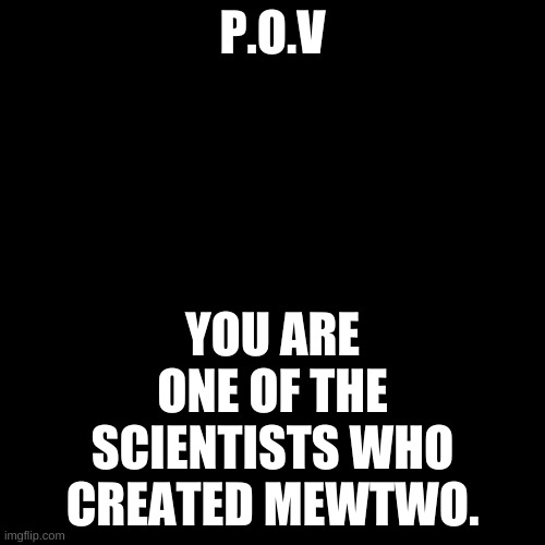 Pokemon RP | P.O.V; YOU ARE ONE OF THE SCIENTISTS WHO CREATED MEWTWO. | image tagged in memes,blank transparent square | made w/ Imgflip meme maker