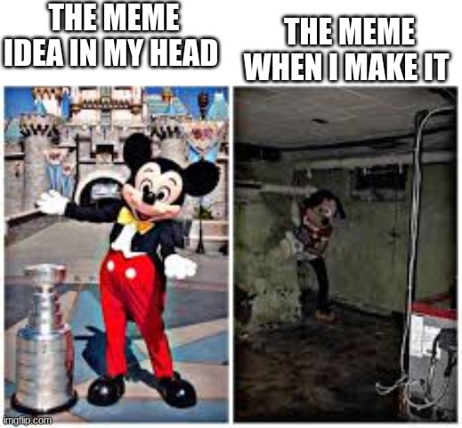 mickey mouse in disneyland | THE MEME IDEA IN MY HEAD; THE MEME WHEN I MAKE IT | image tagged in mickey mouse in disneyland | made w/ Imgflip meme maker