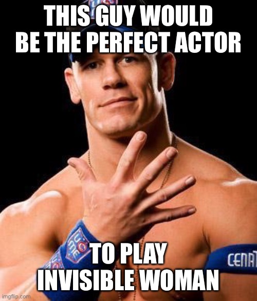 Ah, yes, dark space | THIS GUY WOULD BE THE PERFECT ACTOR; TO PLAY INVISIBLE WOMAN | image tagged in john cena | made w/ Imgflip meme maker
