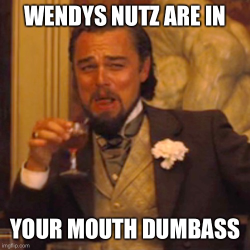 Laughing Leo | WENDYS NUTZ ARE IN; YOUR MOUTH DUMBASS | image tagged in memes,laughing leo | made w/ Imgflip meme maker