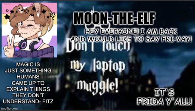 Moon-the-elf temp |  HEY EVERYONE! I AM BACK AND WOULD LIKE TO SAY FRI-YAY! IT'S FRIDA Y'ALL! | image tagged in moon-the-elf temp | made w/ Imgflip meme maker