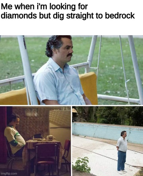 Sad Pablo Escobar Meme | Me when i'm looking for diamonds but dig straight to bedrock | image tagged in memes,sad pablo escobar | made w/ Imgflip meme maker
