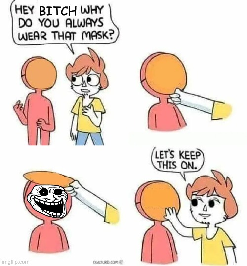 Yeee | BITCH | image tagged in why do you always wear that mask | made w/ Imgflip meme maker