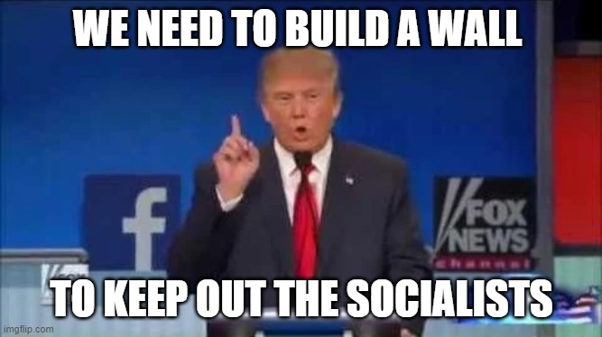 WE NEED TO BUILD A WALL TO KEEP OUT THE SOCIALISTS | made w/ Imgflip meme maker