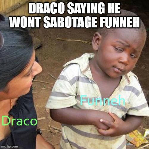 Oh Really? | DRACO SAYING HE WONT SABOTAGE FUNNEH; Funneh; Draco | image tagged in memes,third world skeptical kid | made w/ Imgflip meme maker