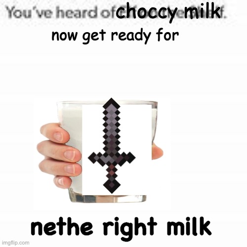 netheright milk is from the nether. to craft it place one netherite ingot on one milk. | nethe right milk | image tagged in you have heard of choccy milk,get ready for,nethe right,nethe wrong | made w/ Imgflip meme maker