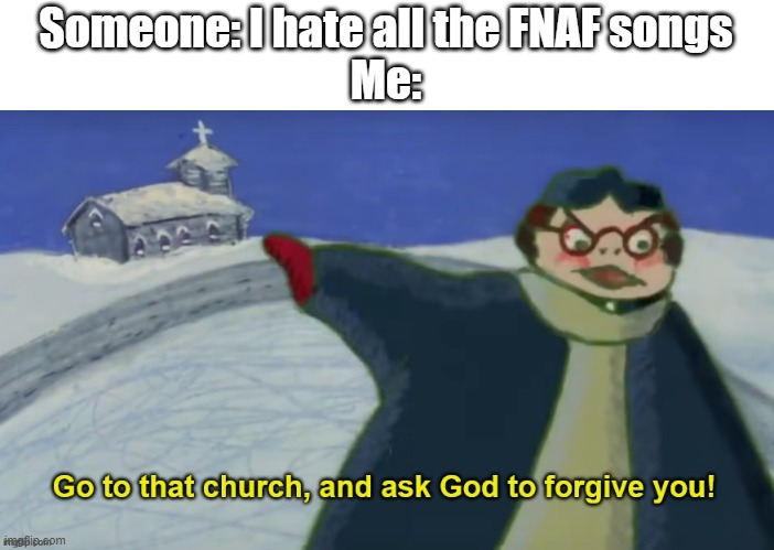 nO! | Someone: I hate all the FNAF songs
Me: | image tagged in fnaf | made w/ Imgflip meme maker