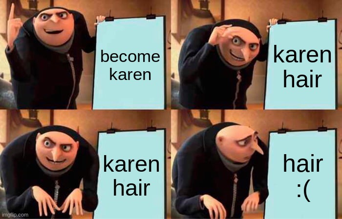 karen hair... | become karen; karen hair; karen hair; hair :( | image tagged in memes,gru's plan,karen,karens | made w/ Imgflip meme maker