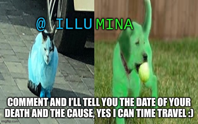 illumina new temp | COMMENT AND I’LL TELL YOU THE DATE OF YOUR DEATH AND THE CAUSE, YES I CAN TIME TRAVEL :) | image tagged in illumina new temp | made w/ Imgflip meme maker