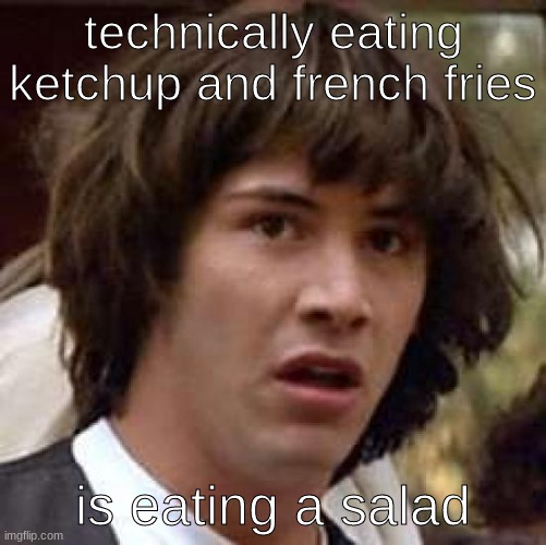 Conspiracy Keanu Meme | technically eating ketchup and french fries is eating a salad | image tagged in memes,conspiracy keanu | made w/ Imgflip meme maker