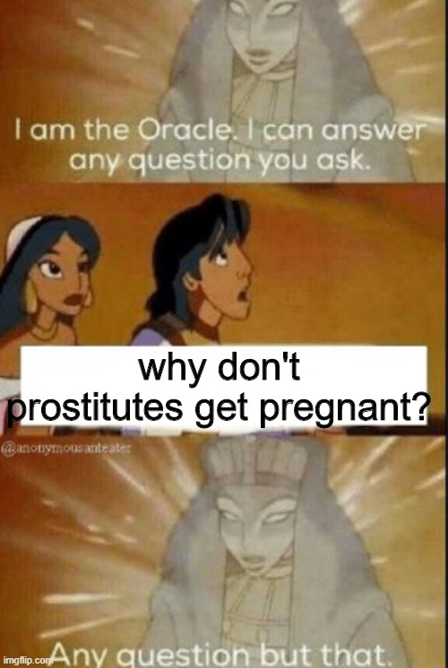 The oracle | why don't prostitutes get pregnant? | image tagged in the oracle | made w/ Imgflip meme maker