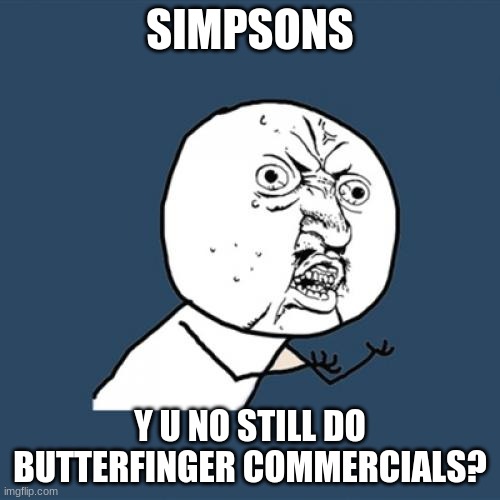 I'm pretty sure they're still using Fred and Barney from "The Flintstones" in the Fruity Pebbles and Cocoa Pebbles commercials. | SIMPSONS; Y U NO STILL DO BUTTERFINGER COMMERCIALS? | image tagged in memes,y u no,the simpsons,butterfinger,candy,commercials | made w/ Imgflip meme maker