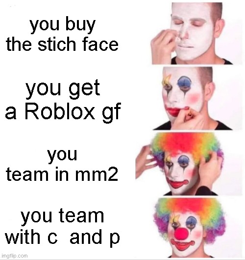 worse and worse | you buy the stich face; you get a Roblox gf; you team in mm2; you team with c  and p | image tagged in memes,clown applying makeup | made w/ Imgflip meme maker