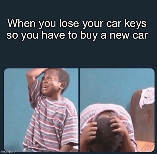 Oof | When you lose your car keys so you have to buy a new car | image tagged in funny,black kid crying with knife | made w/ Imgflip meme maker