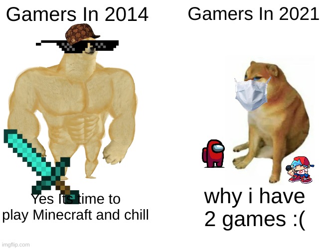 we miss the old days | Gamers In 2014; Gamers In 2021; Yes Its time to play Minecraft and chill; why i have 2 games :( | image tagged in memes,buff doge vs cheems | made w/ Imgflip meme maker
