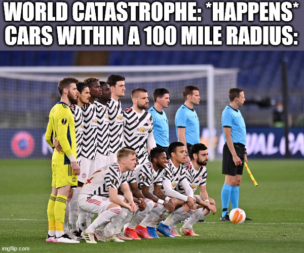 Cause they all chevrolet |  WORLD CATASTROPHE: *HAPPENS*
CARS WITHIN A 100 MILE RADIUS: | image tagged in manchester united | made w/ Imgflip meme maker